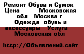 Ремонт Обуви,и Сумок › Цена ­ 100 - Московская обл., Москва г. Одежда, обувь и аксессуары » Услуги   . Московская обл.